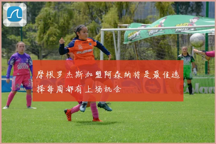 摩根罗杰斯加盟阿森纳将是最佳选择每周都有上场机会