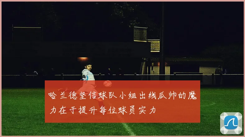 哈兰德坚信球队小组出线瓜帅的魔力在于提升每位球员实力
