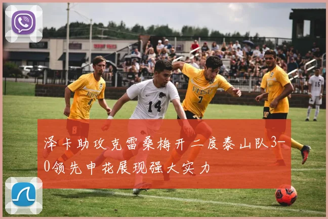 泽卡助攻克雷桑梅开二度泰山队3-0领先申花展现强大实力