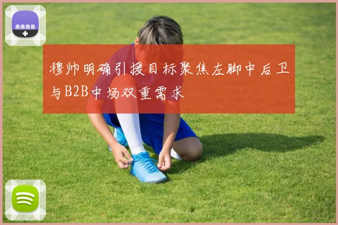 穆帅明确引援目标聚焦左脚中后卫与B2B中场双重需求